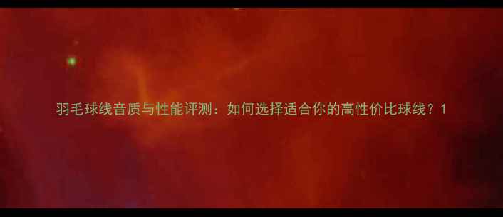 图片 羽毛球线音质与性能评测：如何选择适合你的高性价比球线？1
