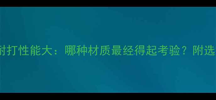 图片 羽毛球耐打性能大：哪种材质最经得起考验？附选购指南1