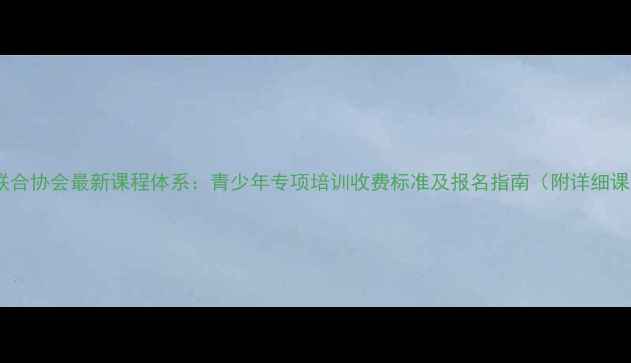 图片 羽毛球联合协会最新课程体系：青少年专项培训收费标准及报名指南（附详细课程表）1