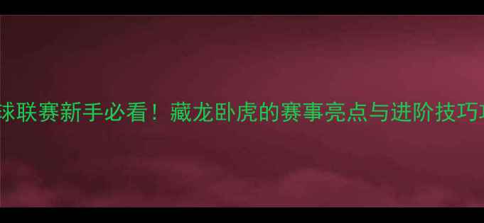 图片 羽毛球联赛新手必看！藏龙卧虎的赛事亮点与进阶技巧攻略1
