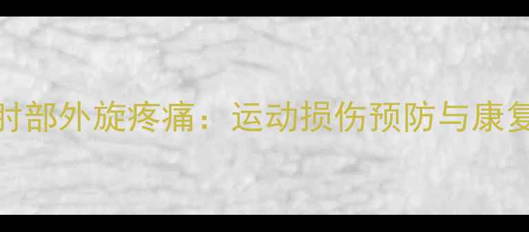 图片 羽毛球肘部外旋疼痛：运动损伤预防与康复全指南