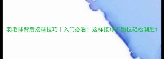 图片 羽毛球背后接球技巧｜入门必看！这样接球不跑位轻松制胜1