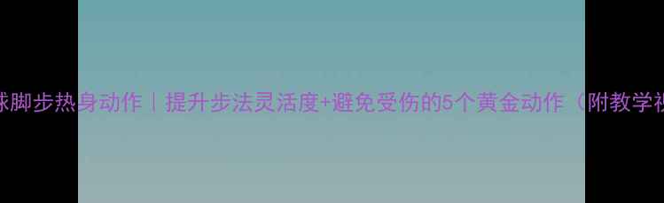 图片 羽毛球脚步热身动作｜提升步法灵活度+避免受伤的5个黄金动作（附教学视频）