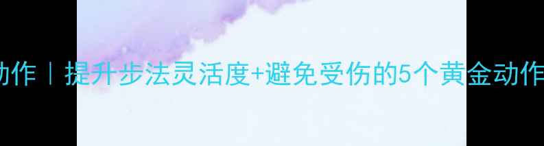 图片 羽毛球脚步热身动作｜提升步法灵活度+避免受伤的5个黄金动作（附教学视频）1