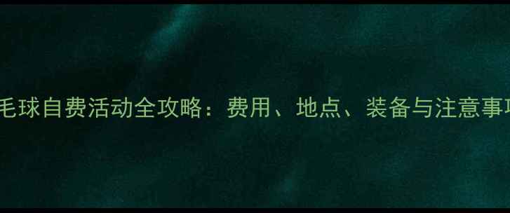 图片 羽毛球自费活动全攻略：费用、地点、装备与注意事项1