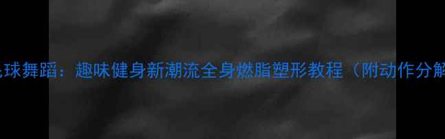 图片 羽毛球舞蹈：趣味健身新潮流全身燃脂塑形教程（附动作分解）2