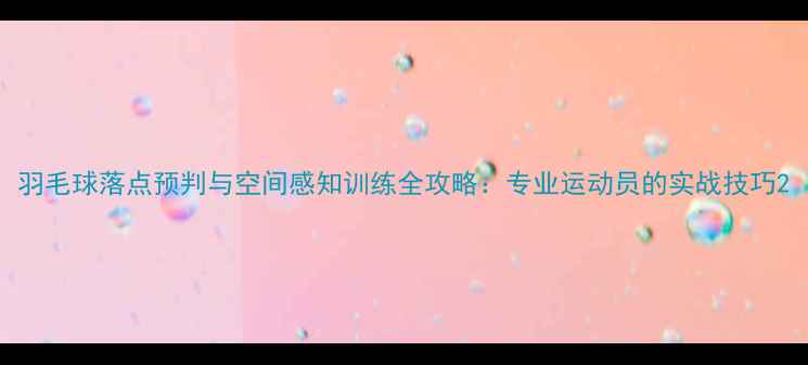 图片 羽毛球落点预判与空间感知训练全攻略：专业运动员的实战技巧2