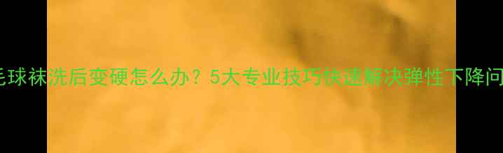图片 羽毛球袜洗后变硬怎么办？5大专业技巧快速解决弹性下降问题1