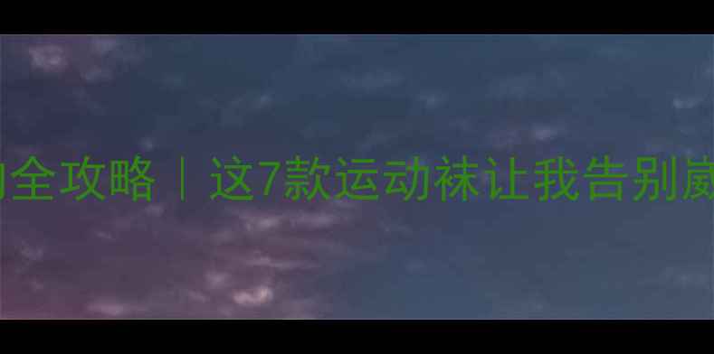 图片 羽毛球袜选购全攻略｜这7款运动袜让我告别崴脚尴尬期！1