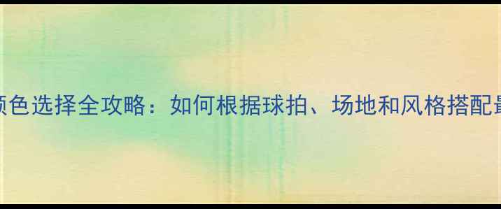 图片 羽毛球袜颜色选择全攻略：如何根据球拍、场地和风格搭配最佳配色？