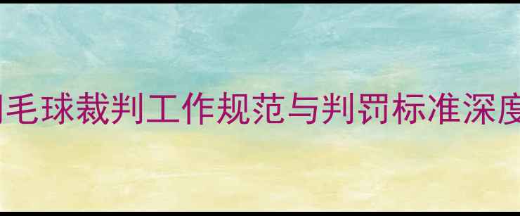 图片 羽毛球裁判工作规范与判罚标准深度2