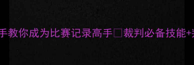 图片 羽毛球裁判记录全攻略手把手教你成为比赛记录高手✨裁判必备技能+判罚标准+电子工具大公开🏸