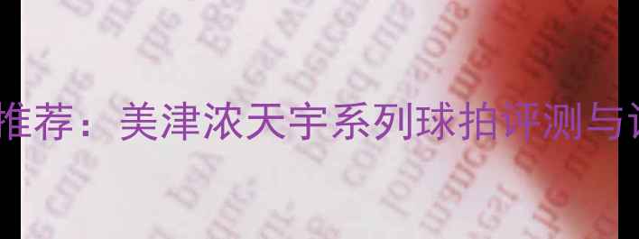 图片 羽毛球装备推荐：美津浓天宇系列球拍评测与训练技巧全2