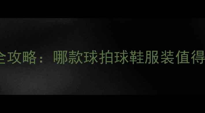 图片 羽毛球装备选购全攻略：哪款球拍球鞋服装值得买？附避坑指南1