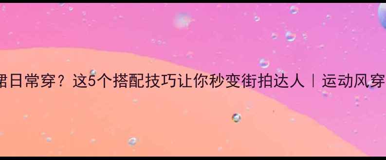 图片 羽毛球裙日常穿？这5个搭配技巧让你秒变街拍达人｜运动风穿搭指南1