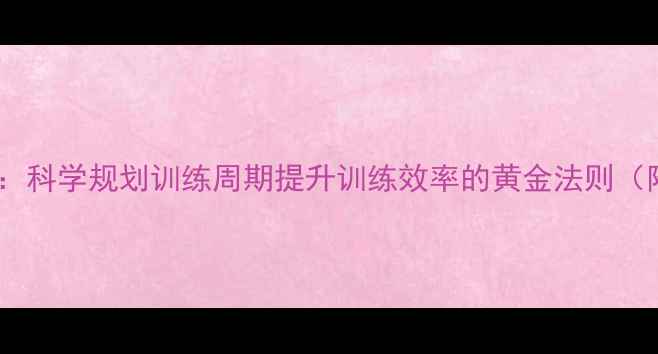 图片 羽毛球训练时间表：科学规划训练周期提升训练效率的黄金法则（附120天进阶方案）