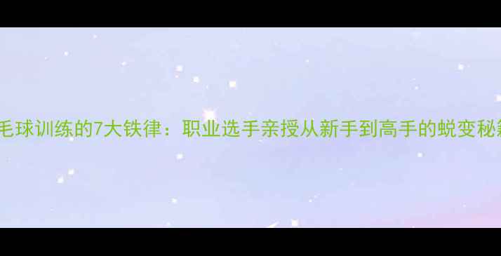 图片 羽毛球训练的7大铁律：职业选手亲授从新手到高手的蜕变秘籍2