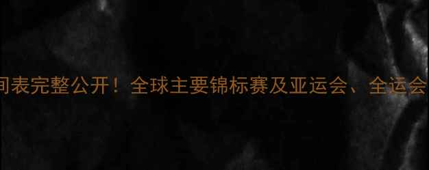 图片 羽毛球赛事时间表完整公开！全球主要锦标赛及亚运会、全运会时间安排详解2