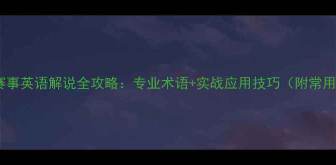 图片 羽毛球赛事英语解说全攻略：专业术语+实战应用技巧（附常用表达）2