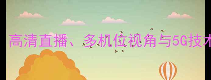 图片 羽毛球赛事转播全：高清直播、多机位视角与5G技术如何重塑观赛体验