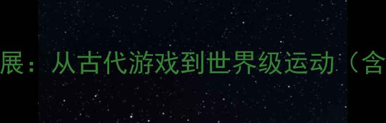 图片 羽毛球起源与历史发展：从古代游戏到世界级运动（含发明者及关键演变）