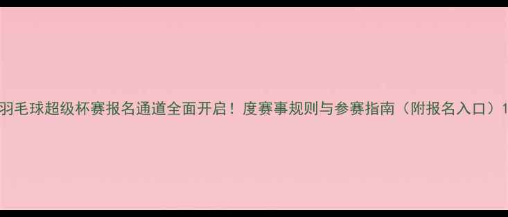 图片 羽毛球超级杯赛报名通道全面开启！度赛事规则与参赛指南（附报名入口）1
