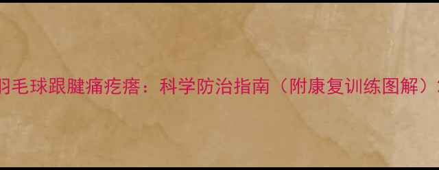 图片 羽毛球跟腱痛疙瘩：科学防治指南（附康复训练图解）2