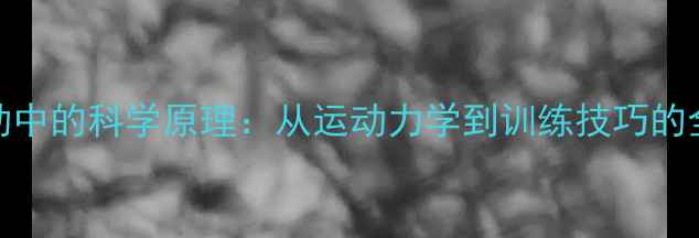 图片 羽毛球运动中的科学原理：从运动力学到训练技巧的全方位指南