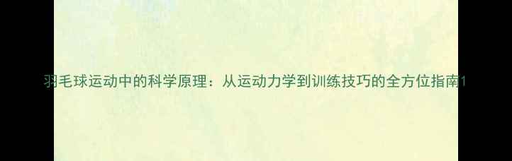 图片 羽毛球运动中的科学原理：从运动力学到训练技巧的全方位指南1