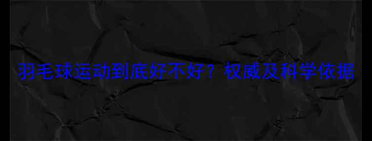 图片 羽毛球运动到底好不好？权威及科学依据