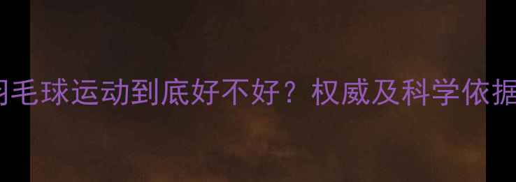 图片 羽毛球运动到底好不好？权威及科学依据1