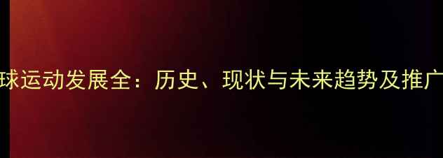 图片 羽毛球运动发展全：历史、现状与未来趋势及推广策略