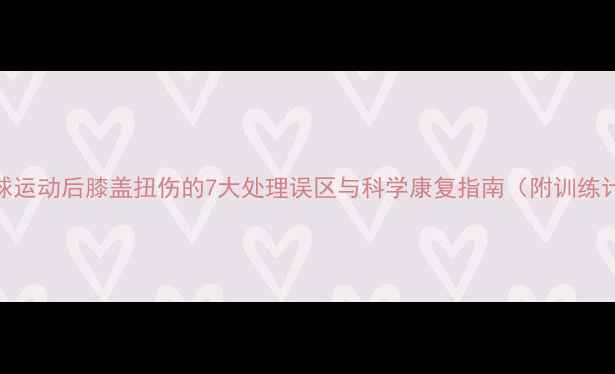 图片 羽毛球运动后膝盖扭伤的7大处理误区与科学康复指南（附训练计划）