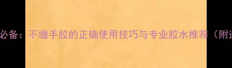 图片 羽毛球运动必备：不缠手胶的正确使用技巧与专业胶水推荐（附选购指南）2