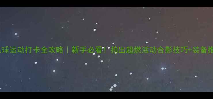 图片 羽毛球运动打卡全攻略｜新手必看！拍出超燃活动合影技巧+装备推荐1
