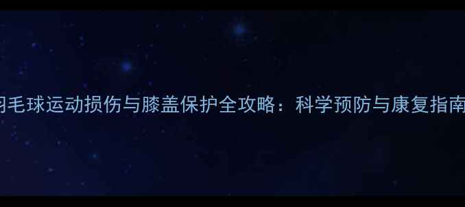 图片 羽毛球运动损伤与膝盖保护全攻略：科学预防与康复指南1