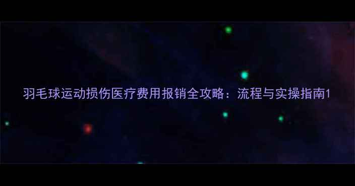 图片 羽毛球运动损伤医疗费用报销全攻略：流程与实操指南1