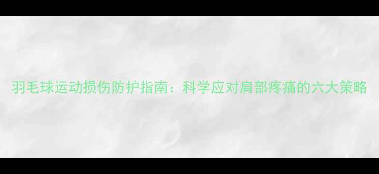 图片 羽毛球运动损伤防护指南：科学应对肩部疼痛的六大策略
