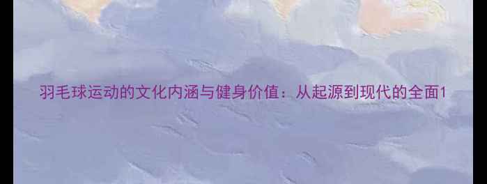 图片 羽毛球运动的文化内涵与健身价值：从起源到现代的全面1