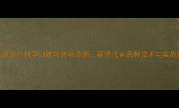 图片 羽毛球运动科学训练与装备革新：蔡赟代言品牌技术与实战指南