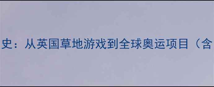 图片 羽毛球运动起源发展史：从英国草地游戏到全球奥运项目（含中国百年发展脉络）