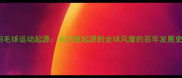 图片 羽毛球运动起源：从印度起源到全球风靡的百年发展史2