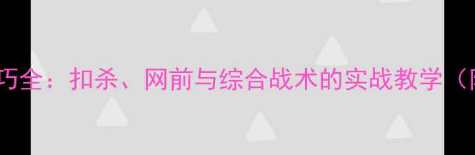 图片 羽毛球进攻技巧全：扣杀、网前与综合战术的实战教学（附训练方案）1
