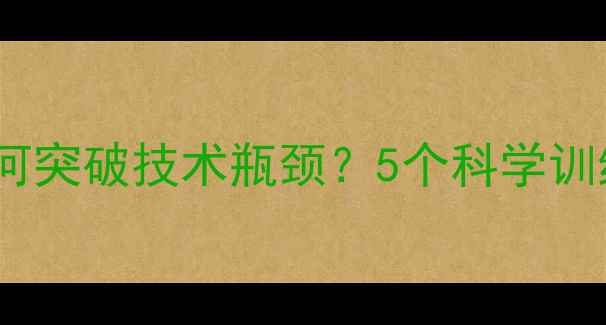 图片 羽毛球进阶指南如何突破技术瓶颈？5个科学训练法+实战案例分享