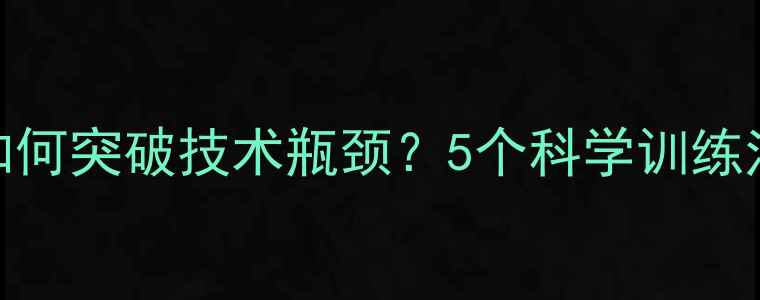 图片 羽毛球进阶指南如何突破技术瓶颈？5个科学训练法+实战案例分享1
