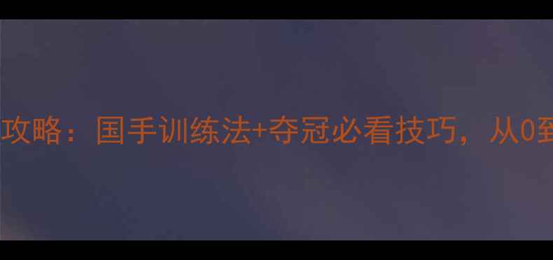 图片 羽毛球连冠攻略：国手训练法+夺冠必看技巧，从0到1逆袭指南