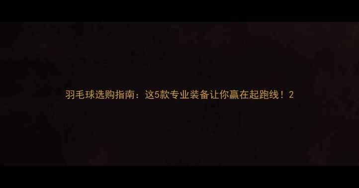 图片 羽毛球选购指南：这5款专业装备让你赢在起跑线！2