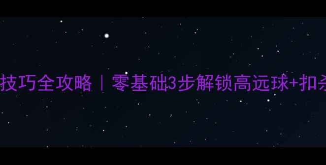 图片 羽毛球铲球技巧全攻略｜零基础3步解锁高远球+扣杀双绝技✨2