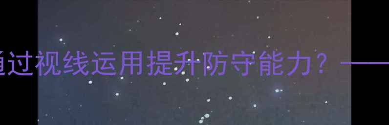 图片 羽毛球防守核心：如何通过视线运用提升防守能力？——实战技巧与训练方法全1