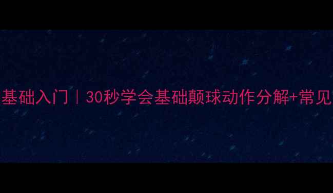 图片 羽毛球零基础入门｜30秒学会基础颠球动作分解+常见错误纠正